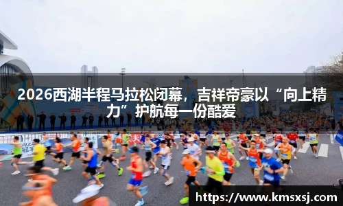 2026西湖半程马拉松闭幕，吉祥帝豪以“向上精力”护航每一份酷爱