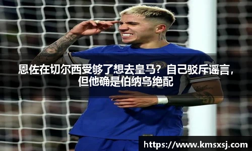 恩佐在切尔西受够了想去皇马？自己驳斥谣言，但他确是伯纳乌绝配