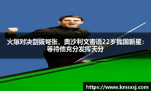 火爆对决剑拔弩张，奥沙利文寄语22岁我国新星：等待他充分发挥天分