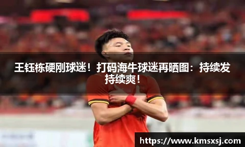王钰栋硬刚球迷！打码海牛球迷再晒图：持续发持续爽！