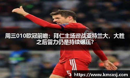 周三010欧冠前瞻：拜仁主场迎战亚特兰大，大胜之后留力仍是持续碾压？