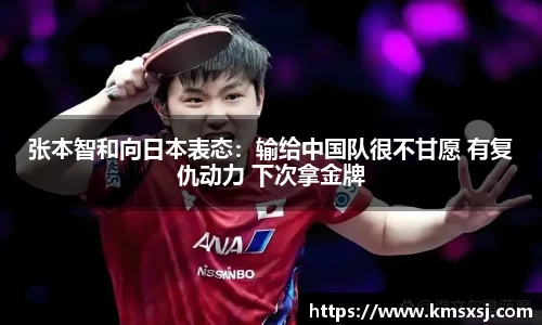 张本智和向日本表态：输给中国队很不甘愿 有复仇动力 下次拿金牌